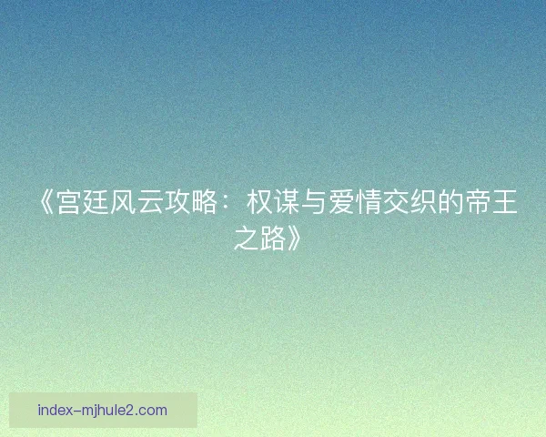 《宫廷风云攻略：权谋与爱情交织的帝王之路》