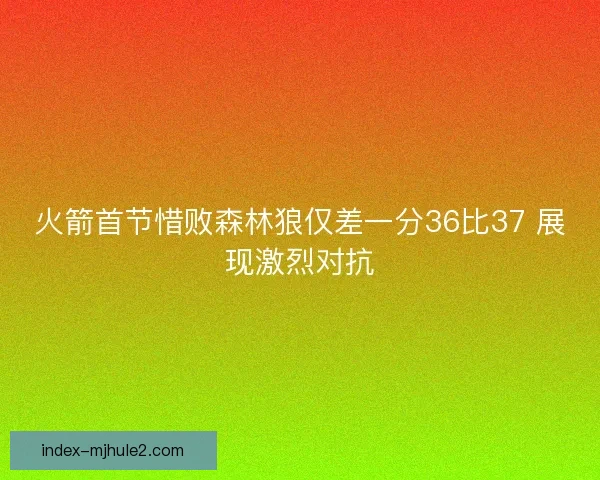火箭首节惜败森林狼仅差一分36比37 展现激烈对抗